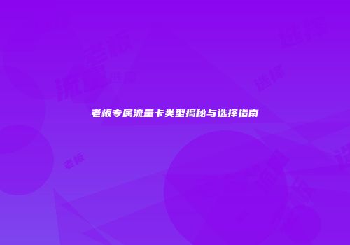 老板专属流量卡类型揭秘与选择指南