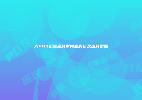 大POS机流量耗尽问题解析及应对策略