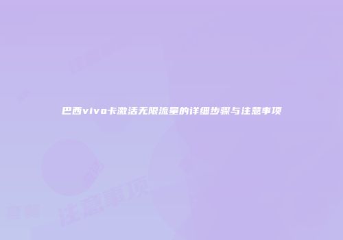 巴西vivo卡激活无限流量的详细步骤与注意事项