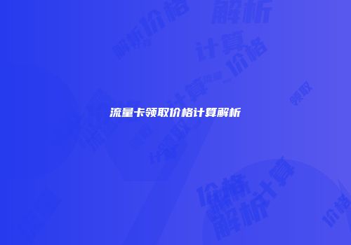 流量卡领取价格计算解析