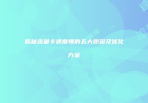 揭秘流量卡速度慢的五大原因及优化方案