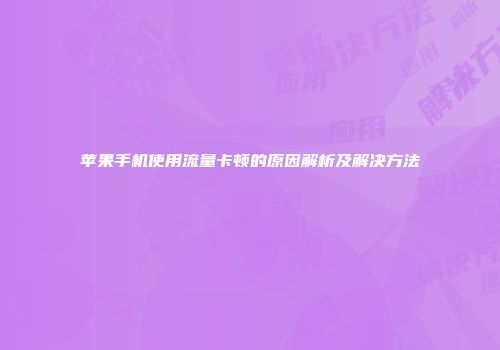 苹果手机使用流量卡顿的原因解析及解决方法
