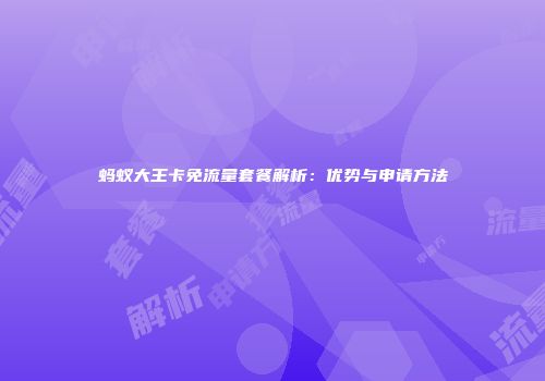蚂蚁大王卡免流量套餐解析：优势与申请方法
