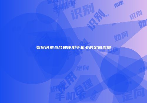 如何识别与合理使用手机卡的定向流量