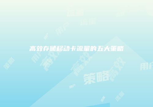 高效存储移动卡流量的五大策略
