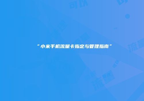 “小米手机流量卡指定与管理指南”