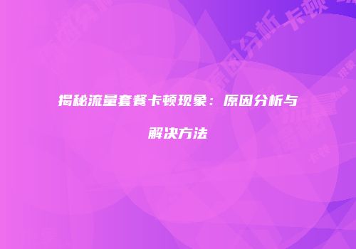 揭秘流量套餐卡顿现象:原因分析与解决方法