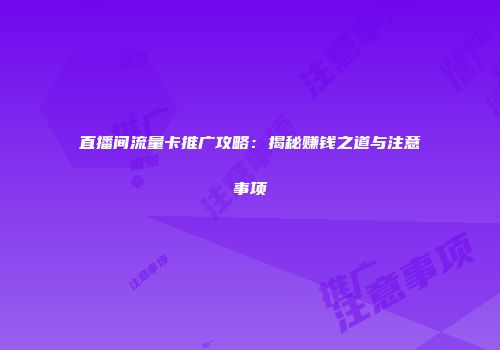 直播间流量卡推广攻略:揭秘赚钱之道与注意事项