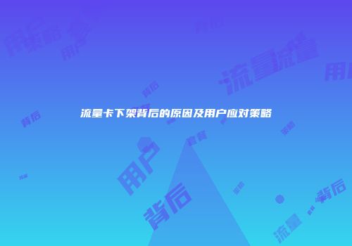 流量卡下架背后的原因及用户应对策略