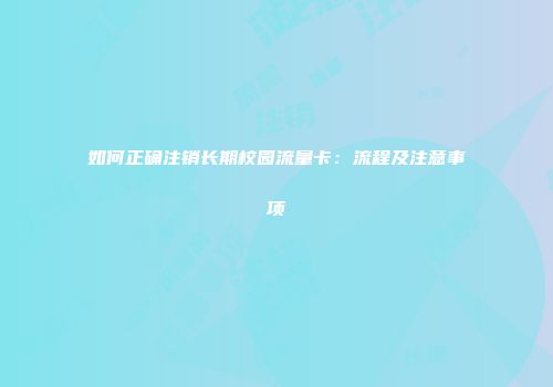 如何正确注销长期校园流量卡:流程及注意事项