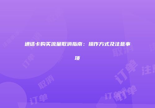 通话卡购买流量取消指南：操作方式及注意事项