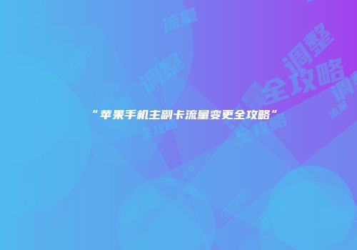 “苹果手机主副卡流量变更全攻略”