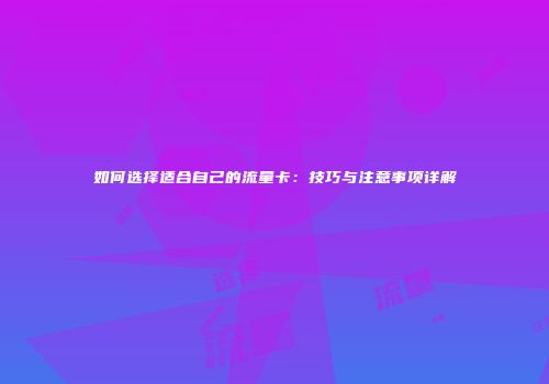 如何选择适合自己的流量卡：技巧与注意事项详解