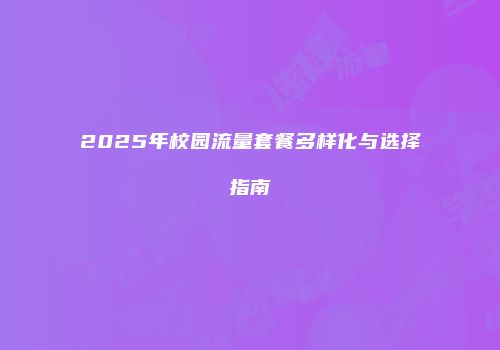 2025年校园流量套餐多样化与选择指南