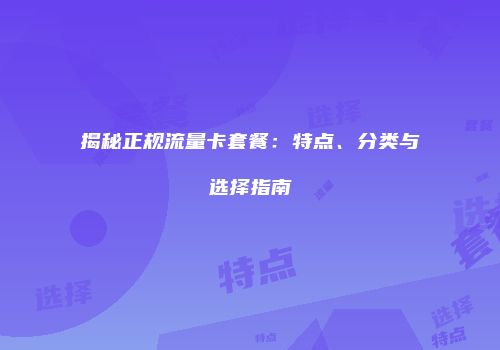 揭秘正规流量卡套餐：特点、分类与选择指南