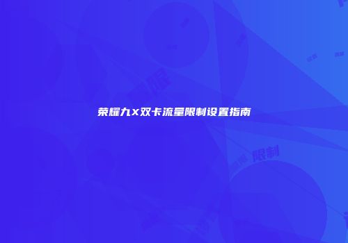 荣耀九X双卡流量限制设置指南