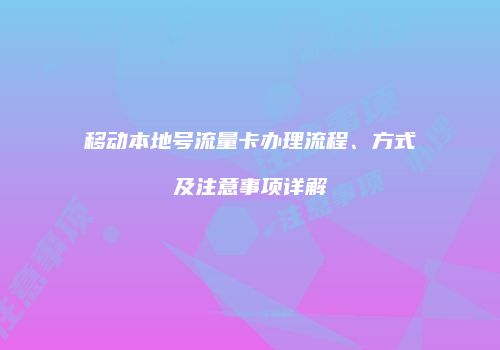 移动本地号流量卡办理流程、方式及注意事项详解