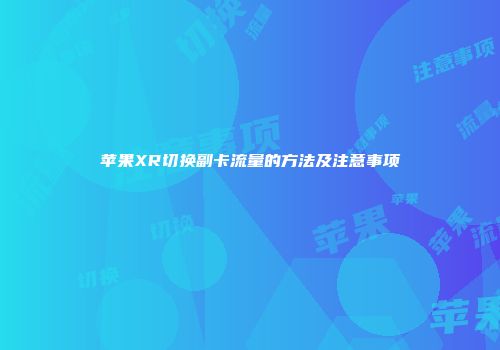 苹果XR切换副卡流量的方法及注意事项