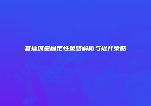 直播流量稳定性策略解析与提升策略