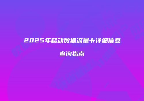 2025年移动数据流量卡详细信息查询指南