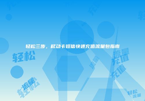 轻松三步,移动卡短信快速充值流量包指南