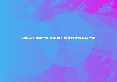 为何办了流量卡却没流量?原因分析与解决方法