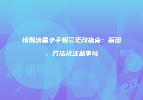 情侣流量卡手机号更改指南：原因、方法及注意事项