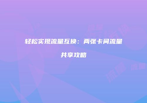轻松实现流量互换:两张卡间流量共享攻略