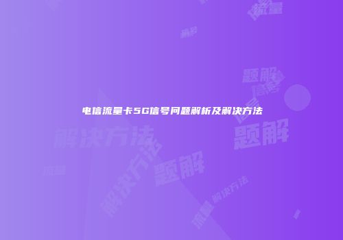 电信流量卡5G信号问题解析及解决方法