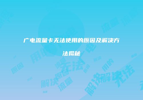 广电流量卡无法使用的原因及解决方法揭秘