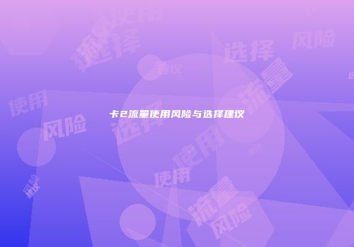 卡2流量使用风险与选择建议