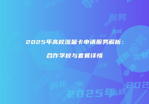 2025年高校流量卡申请服务解析：合作学校与套餐详情