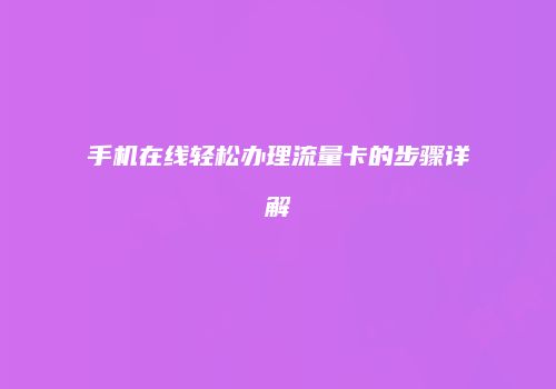 手机在线轻松办理流量卡的步骤详解