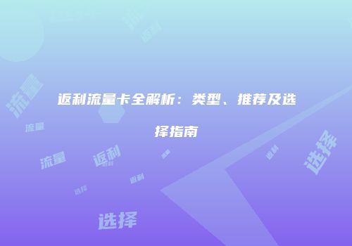 返利流量卡全解析：类型、推荐及选择指南