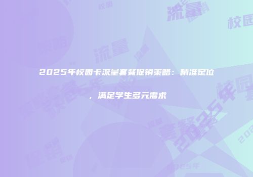 2025年校园卡流量套餐促销策略：精准定位，满足学生多元需求