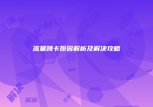 流量跳卡原因解析及解决攻略