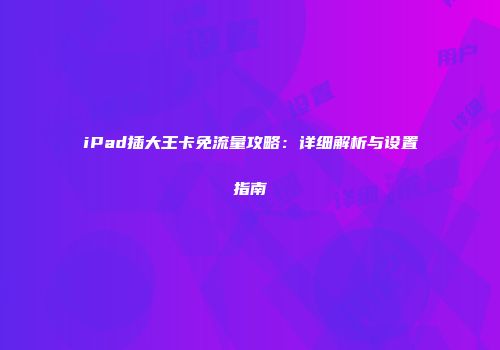 iPad插大王卡免流量攻略：详细解析与设置指南