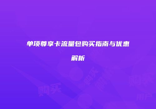 单项尊享卡流量包购买指南与优惠解析