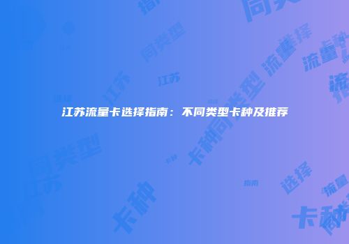 江苏流量卡选择指南：不同类型卡种及推荐