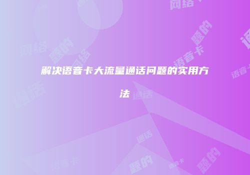 解决语音卡大流量通话问题的实用方法