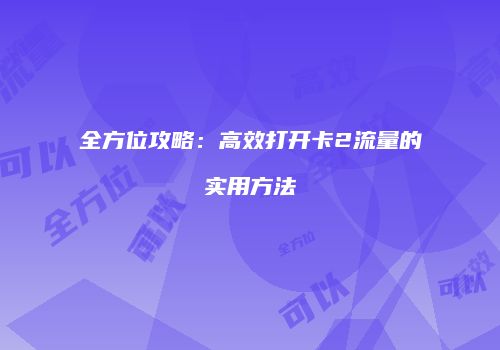 全方位攻略：高效打开卡2流量的实用方法