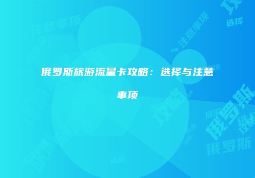 俄罗斯旅游流量卡攻略：选择与注意事项