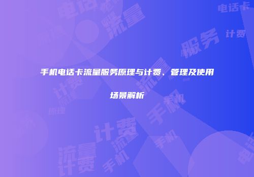 手机电话卡流量服务原理与计费、管理及使用场景解析
