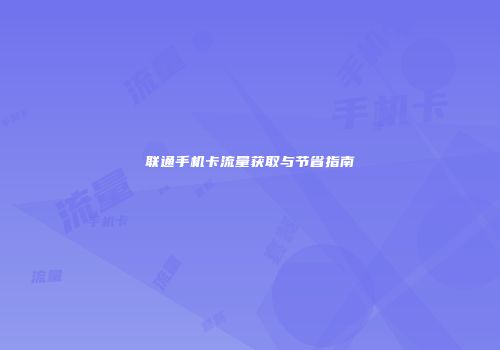 联通手机卡流量获取与节省指南