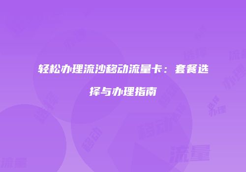 轻松办理流沙移动流量卡:套餐选择与办理指南