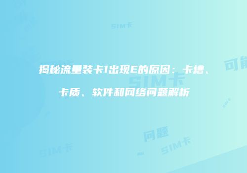 揭秘流量装卡1出现E的原因：卡槽、卡质、软件和网络问题解析