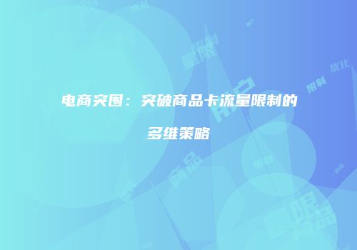 电商突围：突破商品卡流量限制的多维策略