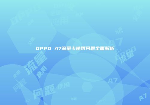 OPPO A7流量卡使用问题全面解析