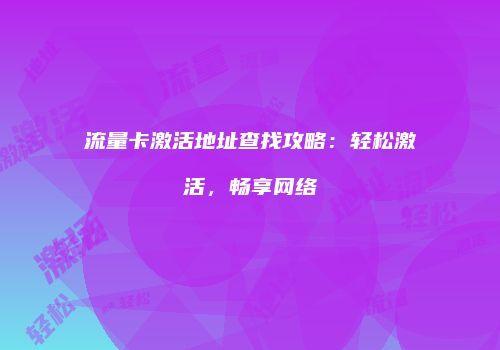 流量卡激活地址查找攻略:轻松激活,畅享网络