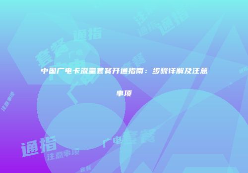 中国广电卡流量套餐开通指南:步骤详解及注意事项